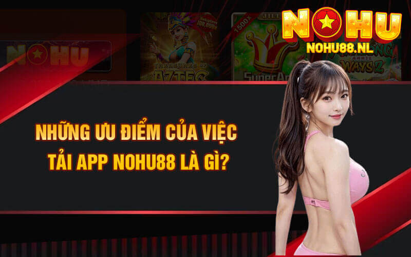 Những ưu điểm của việc tải app nohu88 là gì?